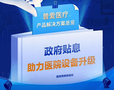 財(cái)政貼息貸款擬將涌入醫(yī)療設(shè)備更新改造，普愛醫(yī)療產(chǎn)品解決方案